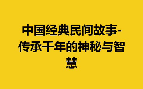 中国经典民间故事-传承千年的神秘与智慧