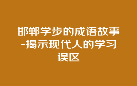 邯郸学步的成语故事-揭示现代人的学习误区