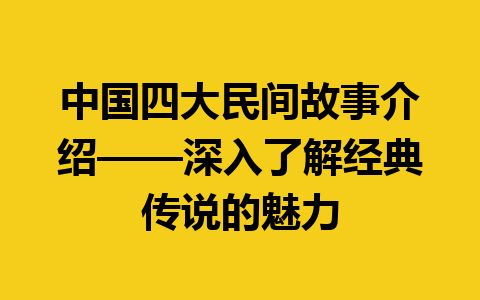 中国四大民间故事介绍——深入了解经典传说的魅力