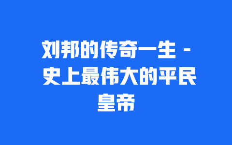 刘邦的传奇一生 - 史上最伟大的平民皇帝