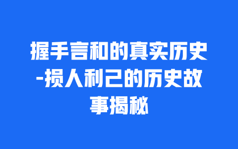 握手言和的真实历史-损人利己的历史故事揭秘