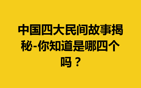 中国四大民间故事揭秘-你知道是哪四个吗？