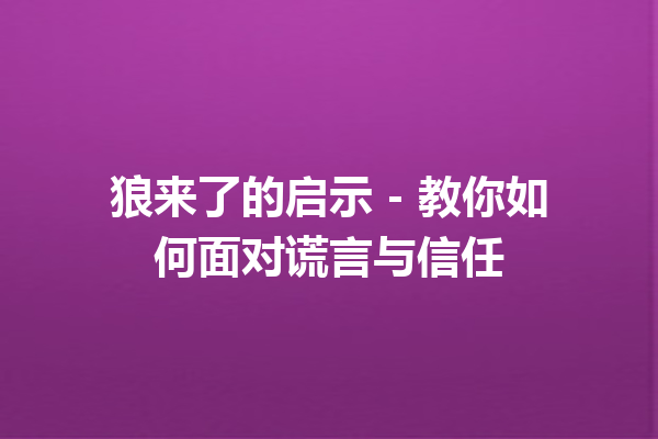 狼来了的启示 - 教你如何面对谎言与信任