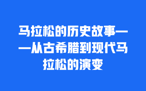 马拉松的历史故事——从古希腊到现代马拉松的演变