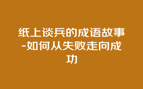 纸上谈兵的成语故事-如何从失败走向成功