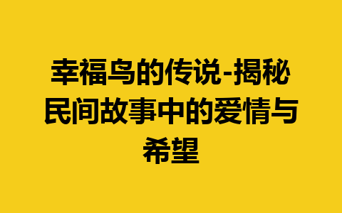 幸福鸟的传说-揭秘民间故事中的爱情与希望