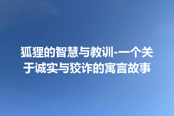 狐狸的智慧与教训-一个关于诚实与狡诈的寓言故事