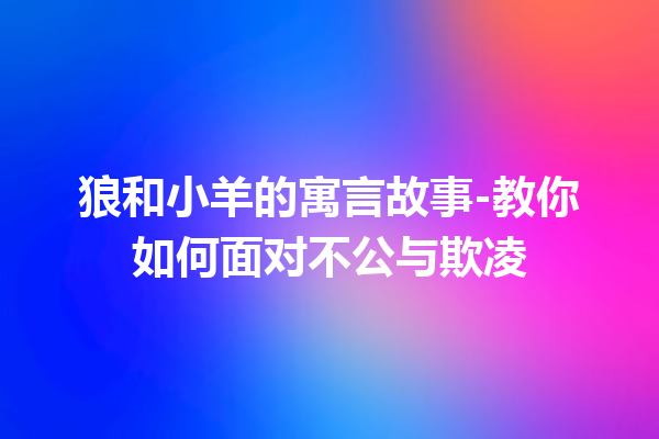 狼和小羊的寓言故事-教你如何面对不公与欺凌