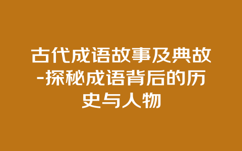 古代成语故事及典故-探秘成语背后的历史与人物