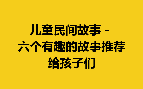 儿童民间故事 - 六个有趣的故事推荐给孩子们