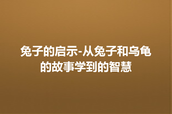 兔子的启示-从兔子和乌龟的故事学到的智慧