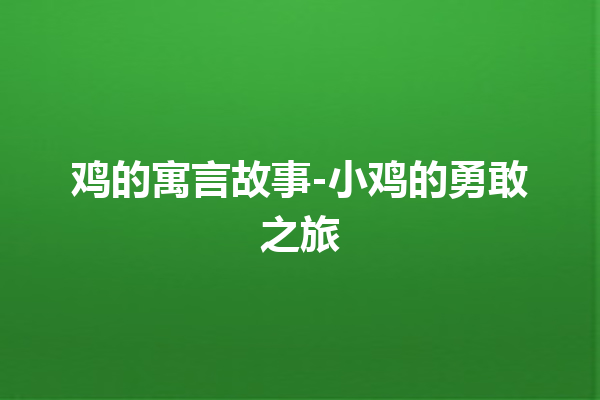 鸡的寓言故事-小鸡的勇敢之旅