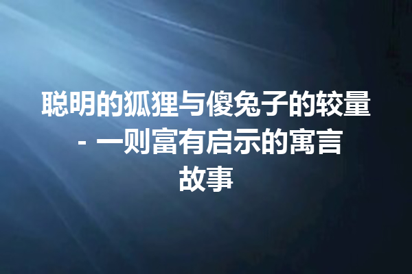 聪明的狐狸与傻兔子的较量 – 一则富有启示的寓言故事