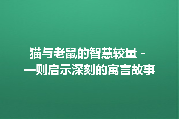 猫与老鼠的智慧较量 – 一则启示深刻的寓言故事