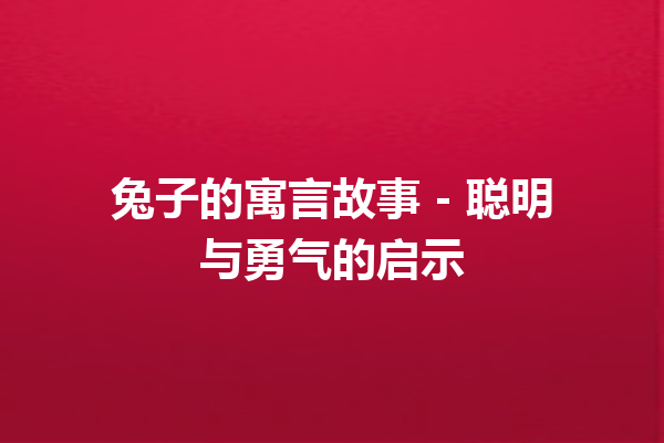 兔子的寓言故事 – 聪明与勇气的启示