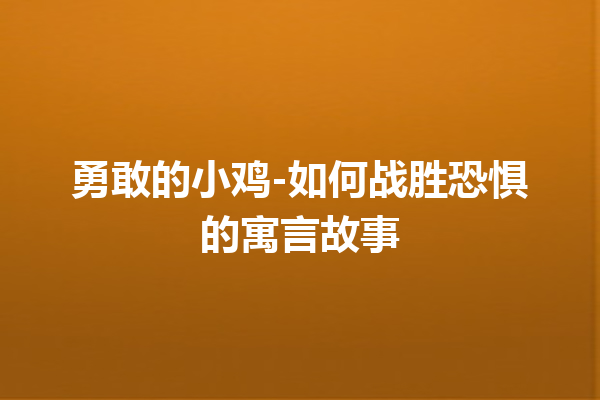 勇敢的小鸡-如何战胜恐惧的寓言故事