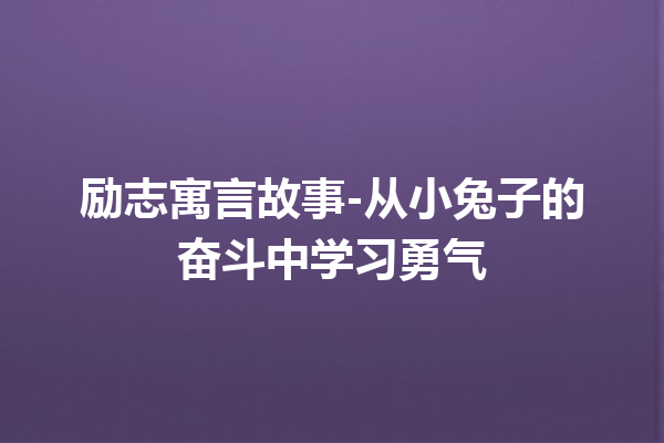 励志寓言故事-从小兔子的奋斗中学习勇气