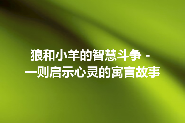 狼和小羊的智慧斗争 – 一则启示心灵的寓言故事