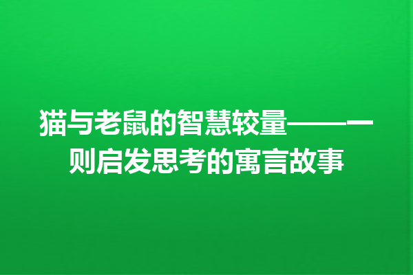 猫与老鼠的智慧较量——一则启发思考的寓言故事