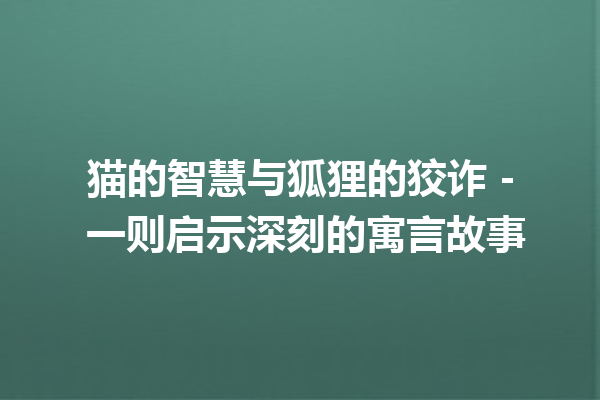 猫的智慧与狐狸的狡诈 – 一则启示深刻的寓言故事