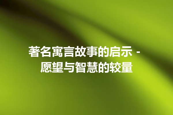 著名寓言故事的启示 – 愿望与智慧的较量