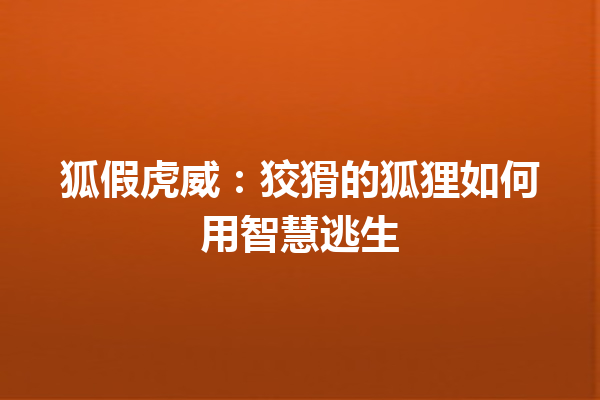 狐假虎威：狡猾的狐狸如何用智慧逃生