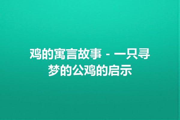 鸡的寓言故事 - 一只寻梦的公鸡的启示