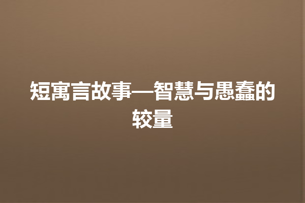 短寓言故事—智慧与愚蠢的较量