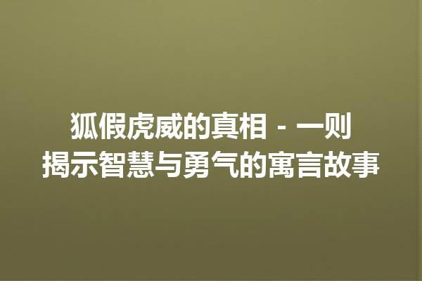 狐假虎威的真相 – 一则揭示智慧与勇气的寓言故事