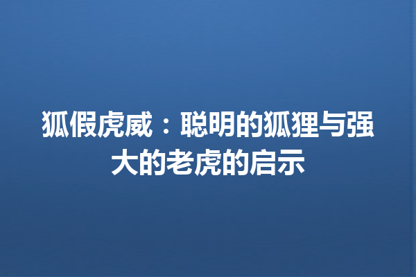 狐假虎威：聪明的狐狸与强大的老虎的启示