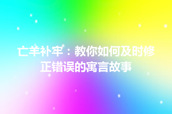 亡羊补牢：教你如何及时修正错误的寓言故事