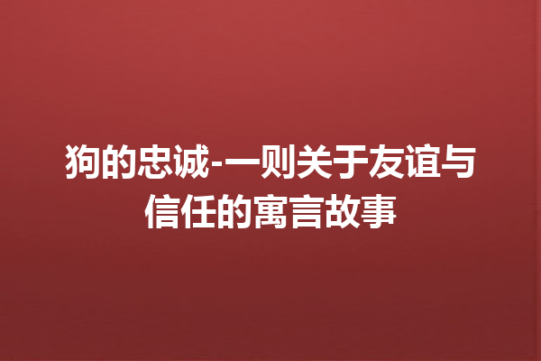 狗的忠诚-一则关于友谊与信任的寓言故事