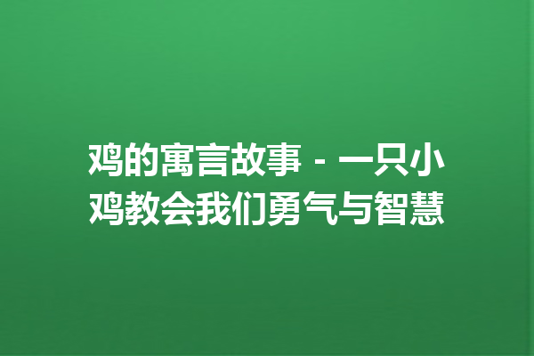 鸡的寓言故事 – 一只小鸡教会我们勇气与智慧