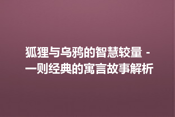 狐狸与乌鸦的智慧较量 – 一则经典的寓言故事解析