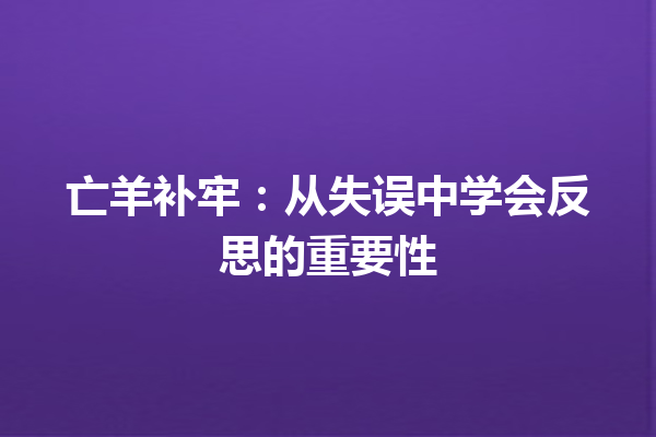 亡羊补牢：从失误中学会反思的重要性