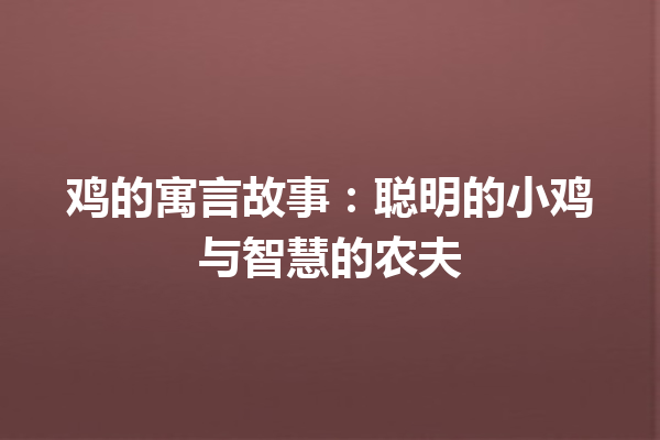 鸡的寓言故事：聪明的小鸡与智慧的农夫