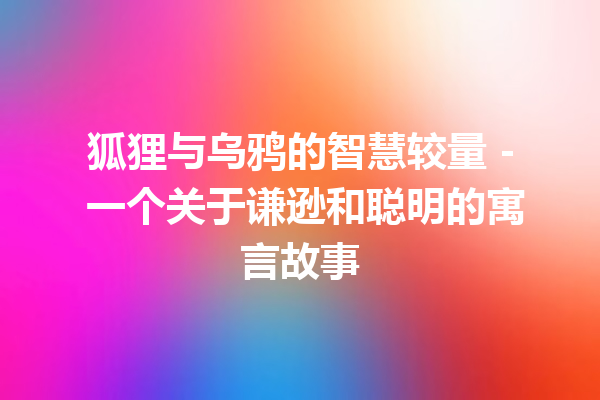 狐狸与乌鸦的智慧较量 – 一个关于谦逊和聪明的寓言故事