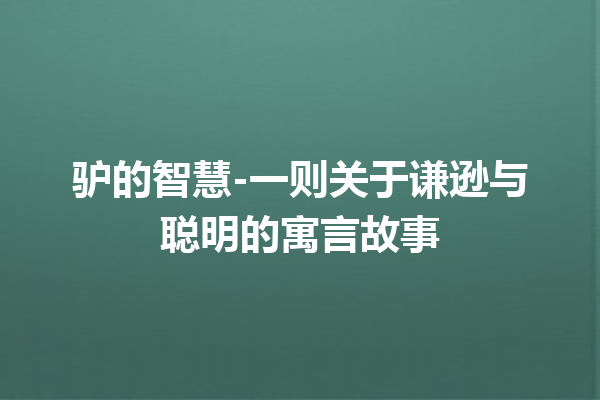 驴的智慧-一则关于谦逊与聪明的寓言故事