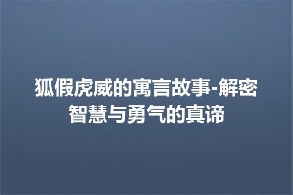 狐假虎威的寓言故事-解密智慧与勇气的真谛