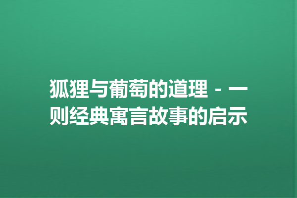 狐狸与葡萄的道理 – 一则经典寓言故事的启示