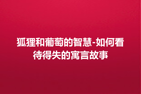 狐狸和葡萄的智慧-如何看待得失的寓言故事