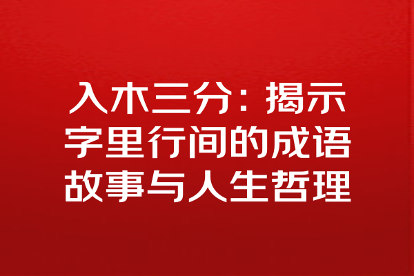 入木三分：揭示字里行间的成语故事与人生哲理