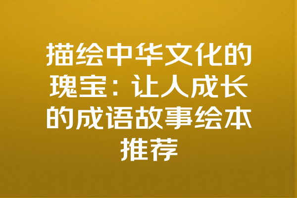 描绘中华文化的瑰宝：让人成长的成语故事绘本推荐