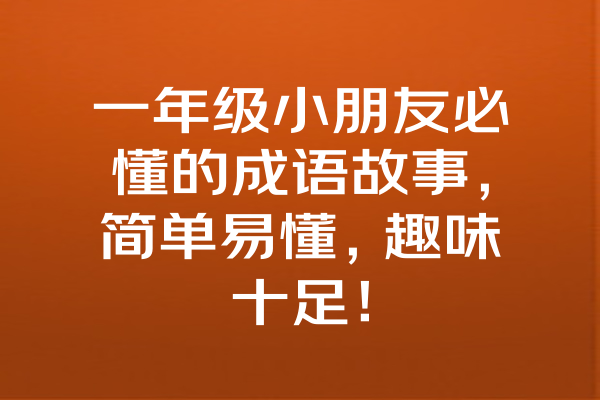 一年级小朋友必懂的成语故事，简单易懂，趣味十足！