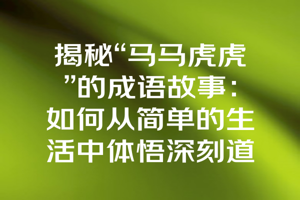 揭秘“马马虎虎”的成语故事：如何从简单的生活中体悟深刻道理