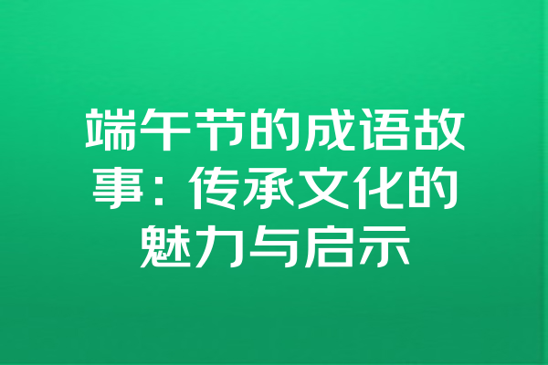 端午节的成语故事：传承文化的魅力与启示