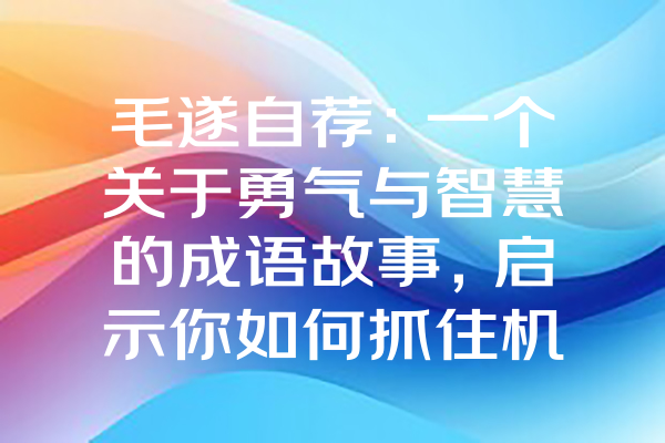 毛遂自荐：一个关于勇气与智慧的成语故事，启示你如何抓住机遇