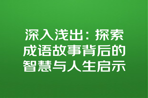 深入浅出：探索成语故事背后的智慧与人生启示