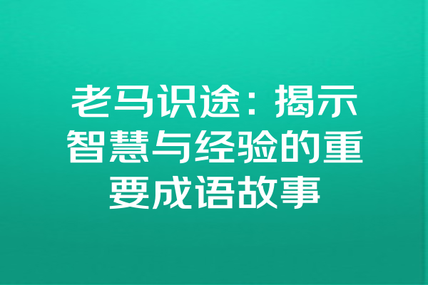 老马识途：揭示智慧与经验的重要成语故事