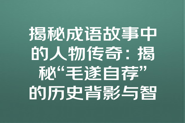 揭秘成语故事中的人物传奇：揭秘“毛遂自荐”的历史背影与智慧启示